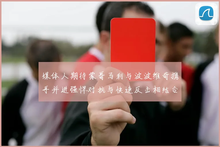 媒体人期待蒙哥马利与波波维奇携手并进强悍对抗与快速反击相结合