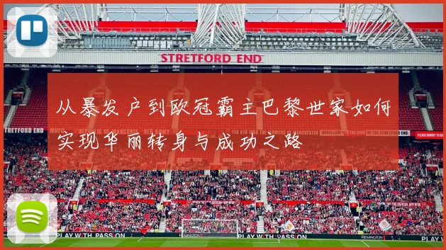 从暴发户到欧冠霸主巴黎世家如何实现华丽转身与成功之路