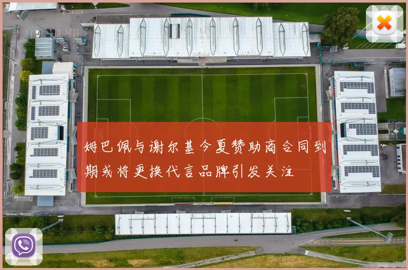 姆巴佩与谢尔基今夏赞助商合同到期或将更换代言品牌引发关注