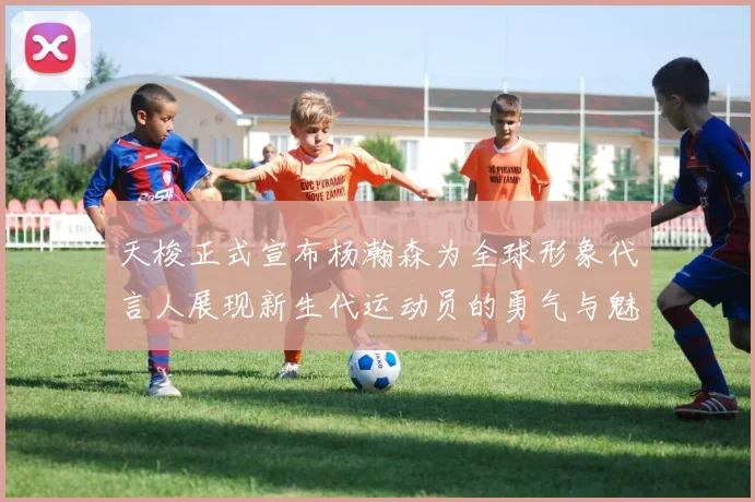 天梭正式宣布杨瀚森为全球形象代言人展现新生代运动员的勇气与魅力