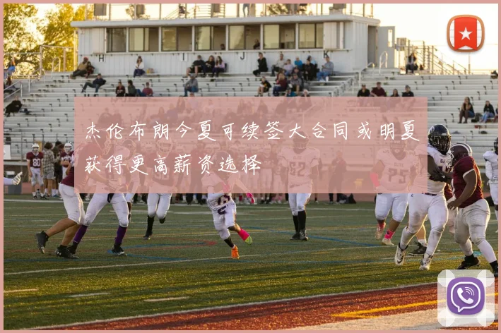 杰伦布朗今夏可续签大合同或明夏获得更高薪资选择