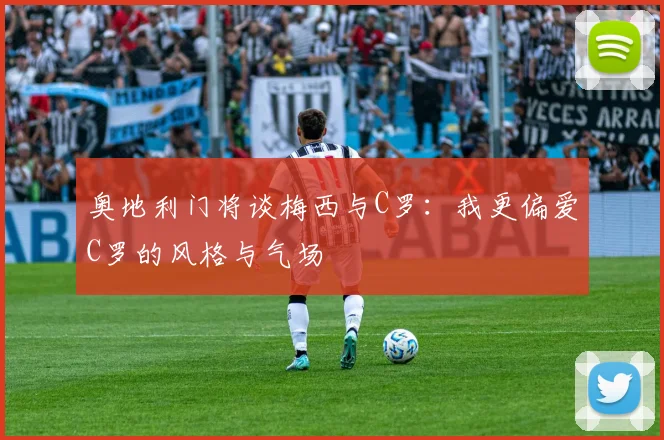 奥地利门将谈梅西与C罗：我更偏爱C罗的风格与气场