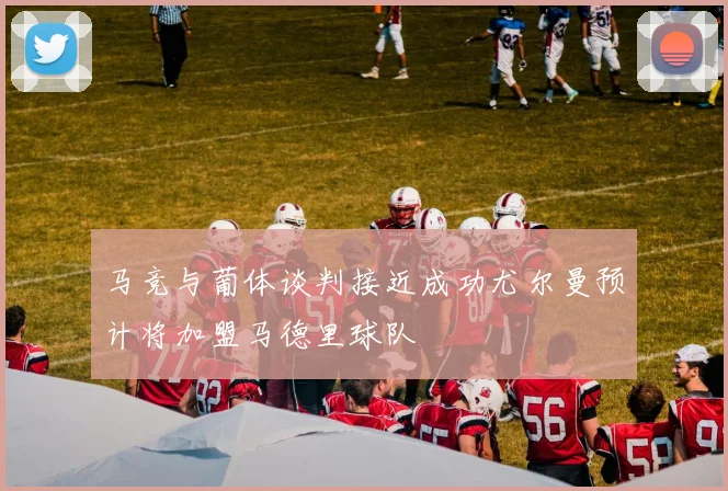 马竞与葡体谈判接近成功尤尔曼预计将加盟马德里球队